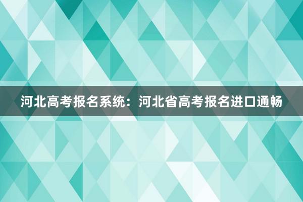 河北高考报名系统：河北省高考报名进口通畅