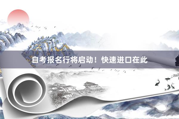 自考报名行将启动！快速进口在此