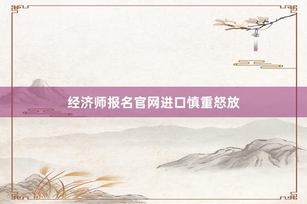 经济师报名官网进口慎重怒放
