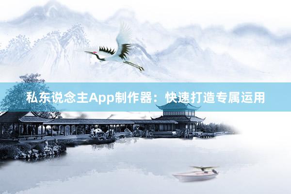 私东说念主App制作器：快速打造专属运用