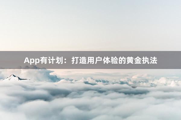 App有计划：打造用户体验的黄金执法