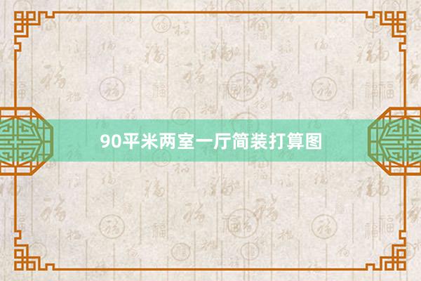 90平米两室一厅简装打算图