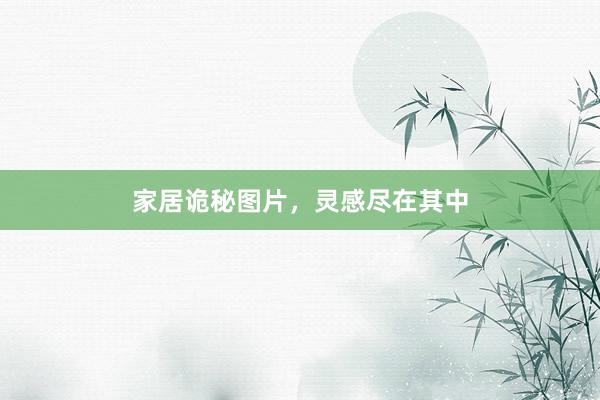 家居诡秘图片，灵感尽在其中