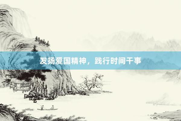 发扬爱国精神，践行时间干事