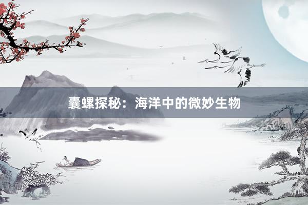 囊螺探秘：海洋中的微妙生物