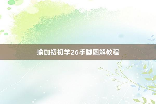 瑜伽初初学26手脚图解教程