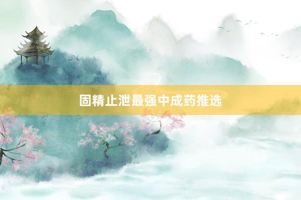固精止泄最强中成药推选