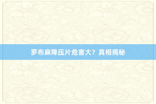 罗布麻降压片危害大？真相揭秘