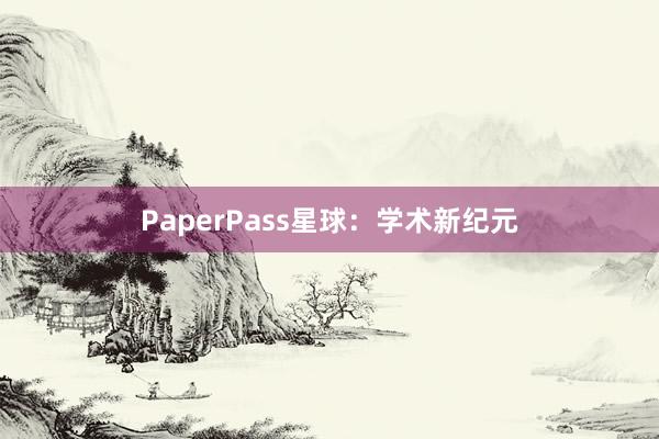 PaperPass星球：学术新纪元
